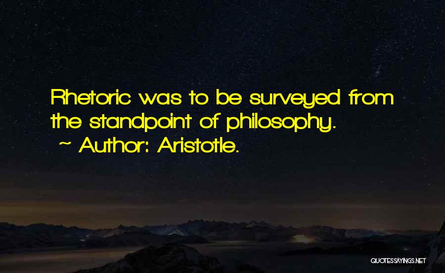 Aristotle. Quotes: Rhetoric Was To Be Surveyed From The Standpoint Of Philosophy.