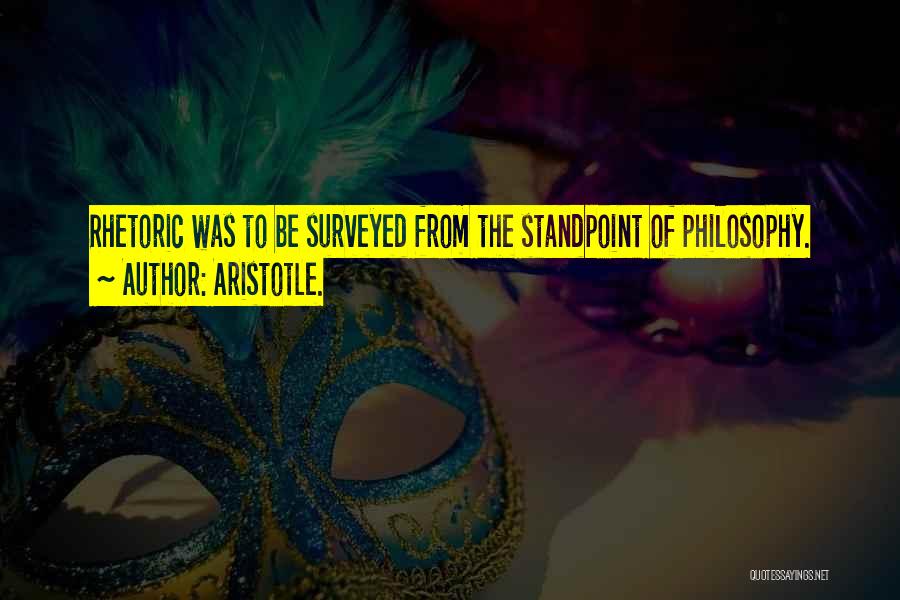 Aristotle. Quotes: Rhetoric Was To Be Surveyed From The Standpoint Of Philosophy.