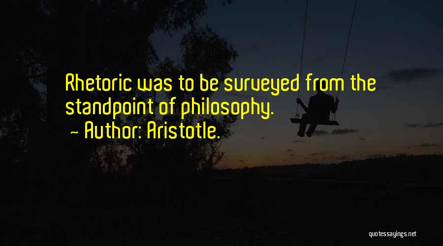 Aristotle. Quotes: Rhetoric Was To Be Surveyed From The Standpoint Of Philosophy.