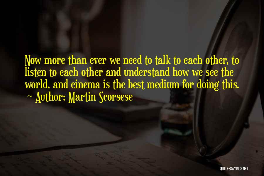 Martin Scorsese Quotes: Now More Than Ever We Need To Talk To Each Other, To Listen To Each Other And Understand How We