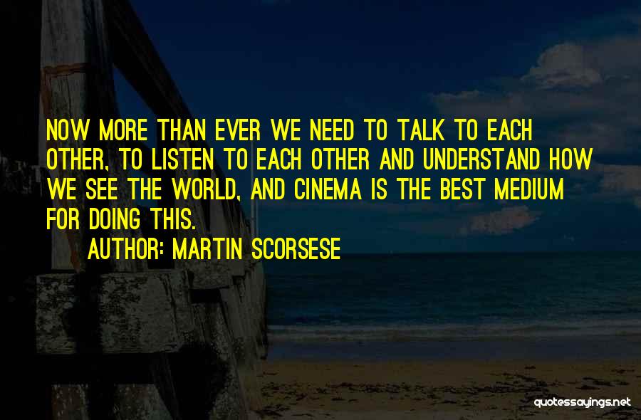 Martin Scorsese Quotes: Now More Than Ever We Need To Talk To Each Other, To Listen To Each Other And Understand How We