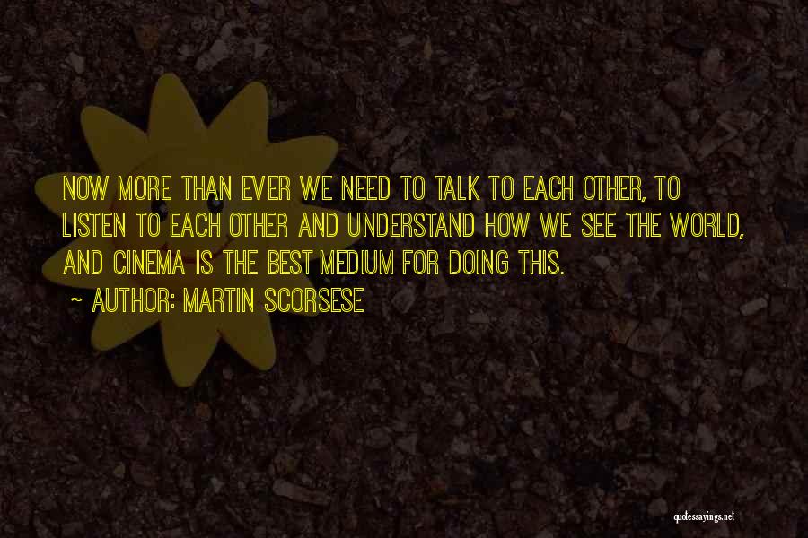 Martin Scorsese Quotes: Now More Than Ever We Need To Talk To Each Other, To Listen To Each Other And Understand How We