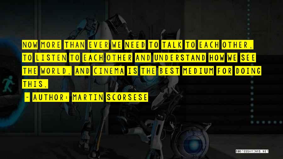 Martin Scorsese Quotes: Now More Than Ever We Need To Talk To Each Other, To Listen To Each Other And Understand How We