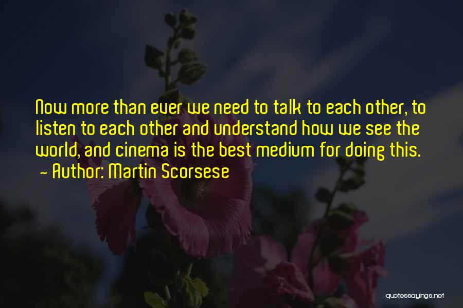 Martin Scorsese Quotes: Now More Than Ever We Need To Talk To Each Other, To Listen To Each Other And Understand How We