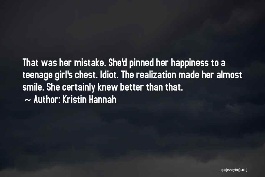 Kristin Hannah Quotes: That Was Her Mistake. She'd Pinned Her Happiness To A Teenage Girl's Chest. Idiot. The Realization Made Her Almost Smile.