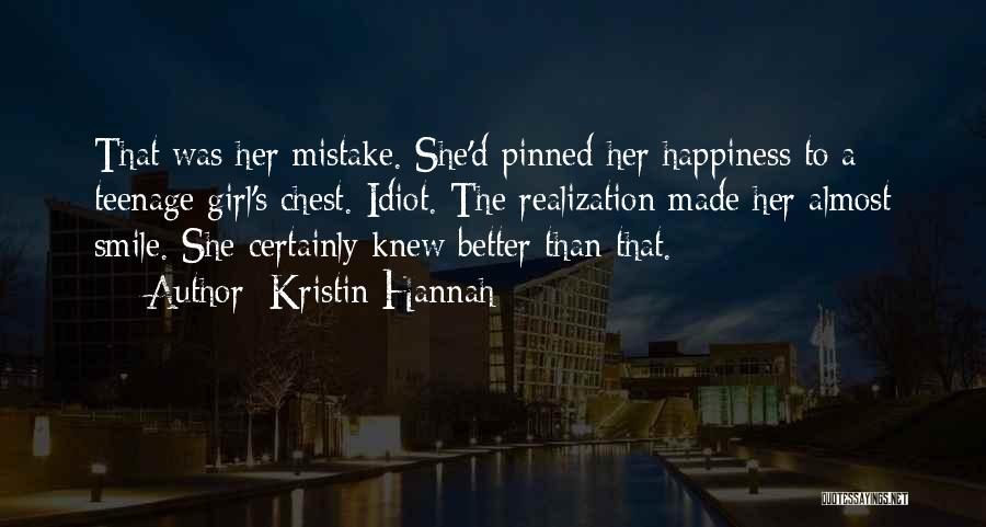 Kristin Hannah Quotes: That Was Her Mistake. She'd Pinned Her Happiness To A Teenage Girl's Chest. Idiot. The Realization Made Her Almost Smile.