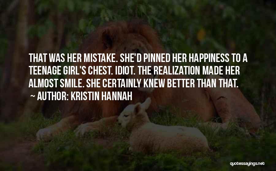 Kristin Hannah Quotes: That Was Her Mistake. She'd Pinned Her Happiness To A Teenage Girl's Chest. Idiot. The Realization Made Her Almost Smile.