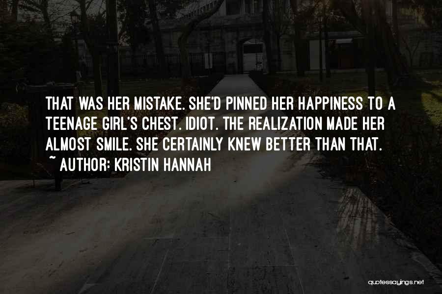 Kristin Hannah Quotes: That Was Her Mistake. She'd Pinned Her Happiness To A Teenage Girl's Chest. Idiot. The Realization Made Her Almost Smile.