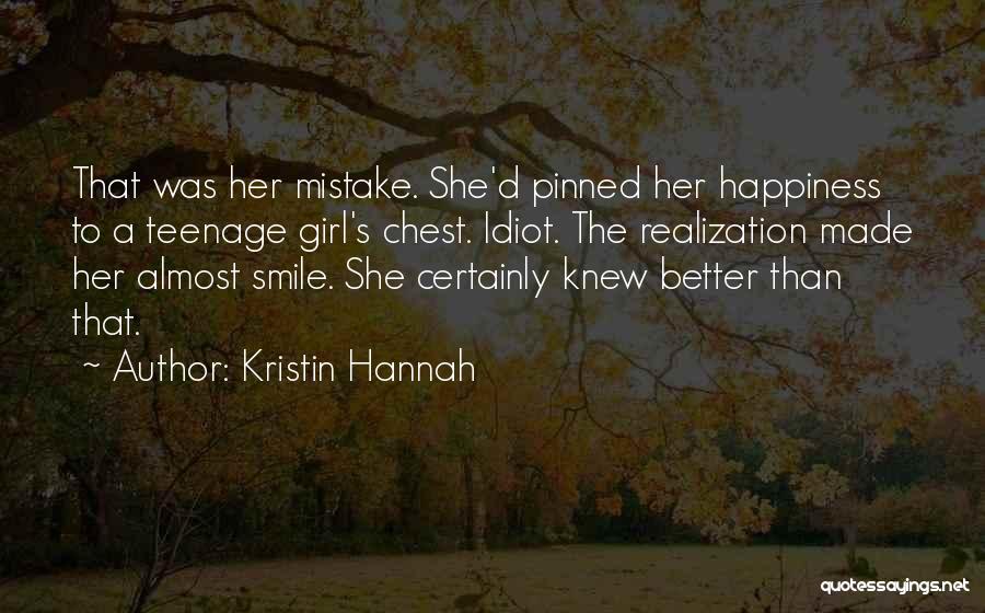 Kristin Hannah Quotes: That Was Her Mistake. She'd Pinned Her Happiness To A Teenage Girl's Chest. Idiot. The Realization Made Her Almost Smile.