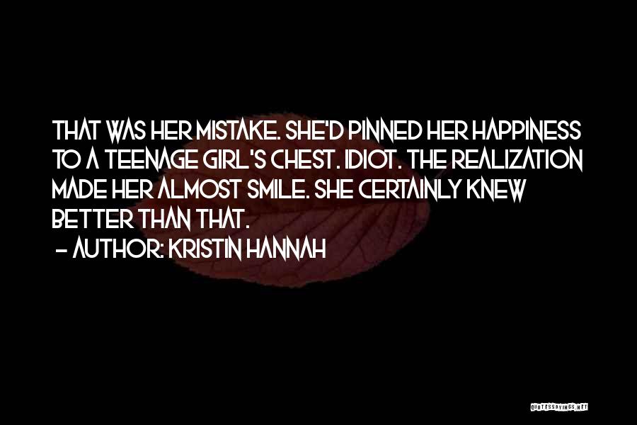 Kristin Hannah Quotes: That Was Her Mistake. She'd Pinned Her Happiness To A Teenage Girl's Chest. Idiot. The Realization Made Her Almost Smile.