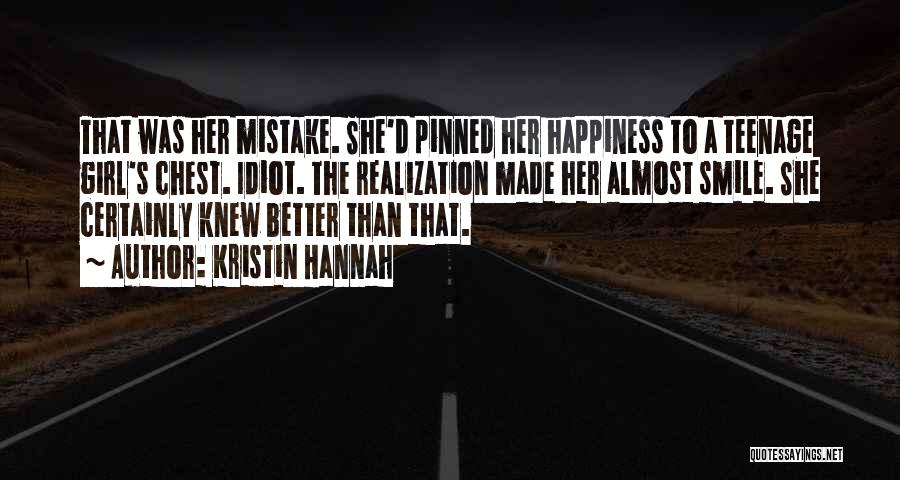 Kristin Hannah Quotes: That Was Her Mistake. She'd Pinned Her Happiness To A Teenage Girl's Chest. Idiot. The Realization Made Her Almost Smile.