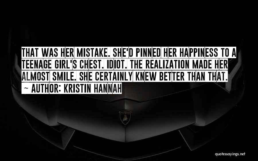 Kristin Hannah Quotes: That Was Her Mistake. She'd Pinned Her Happiness To A Teenage Girl's Chest. Idiot. The Realization Made Her Almost Smile.