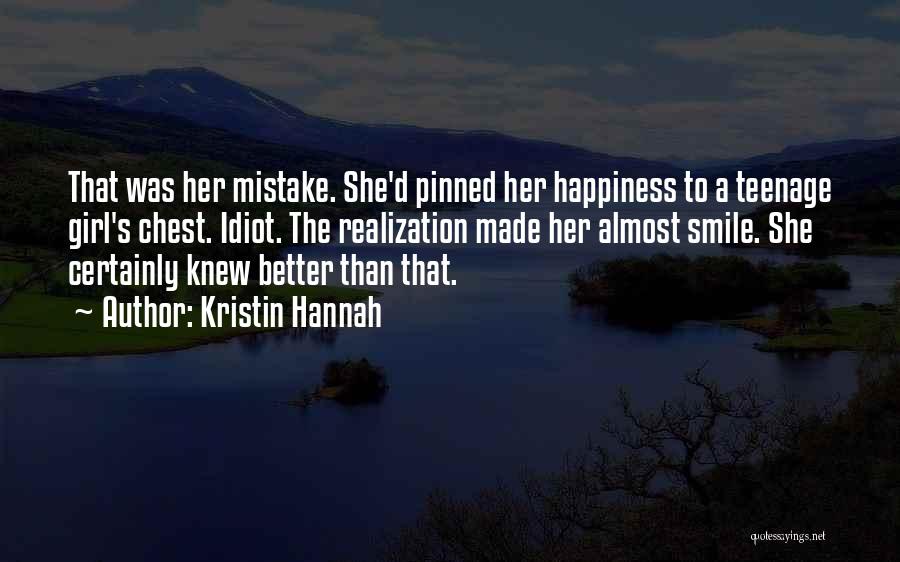 Kristin Hannah Quotes: That Was Her Mistake. She'd Pinned Her Happiness To A Teenage Girl's Chest. Idiot. The Realization Made Her Almost Smile.