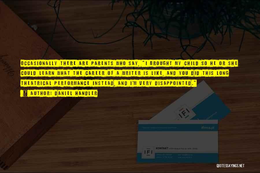 Daniel Handler Quotes: Occasionally There Are Parents Who Say, I Brought My Child So He Or She Could Learn What The Career Of
