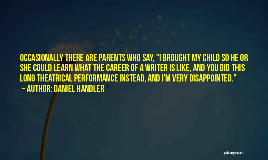 Daniel Handler Quotes: Occasionally There Are Parents Who Say, I Brought My Child So He Or She Could Learn What The Career Of