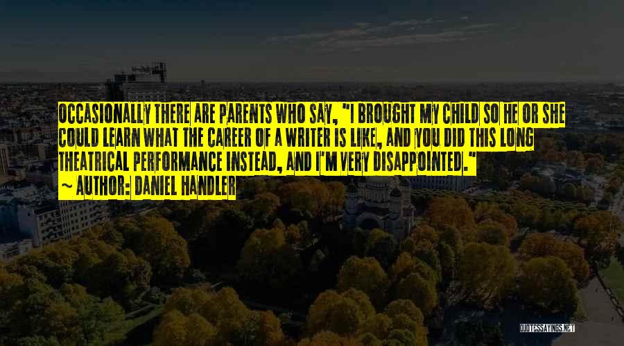 Daniel Handler Quotes: Occasionally There Are Parents Who Say, I Brought My Child So He Or She Could Learn What The Career Of