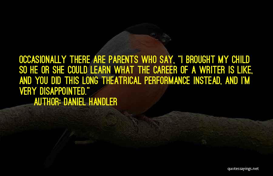 Daniel Handler Quotes: Occasionally There Are Parents Who Say, I Brought My Child So He Or She Could Learn What The Career Of