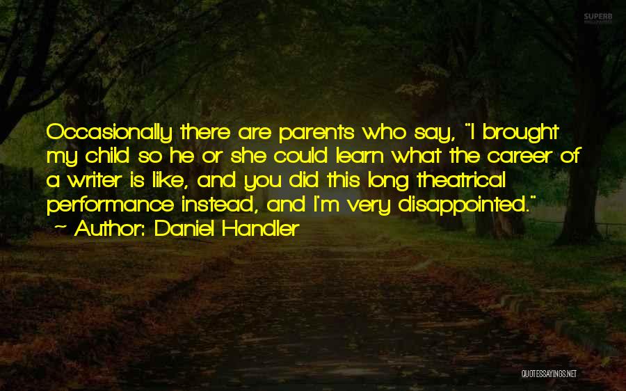 Daniel Handler Quotes: Occasionally There Are Parents Who Say, I Brought My Child So He Or She Could Learn What The Career Of