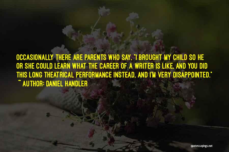 Daniel Handler Quotes: Occasionally There Are Parents Who Say, I Brought My Child So He Or She Could Learn What The Career Of