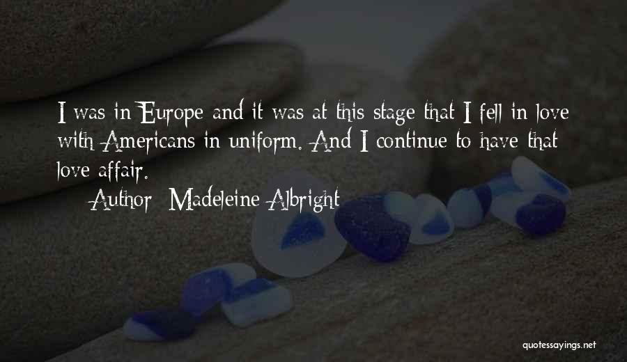 Madeleine Albright Quotes: I Was In Europe And It Was At This Stage That I Fell In Love With Americans In Uniform. And