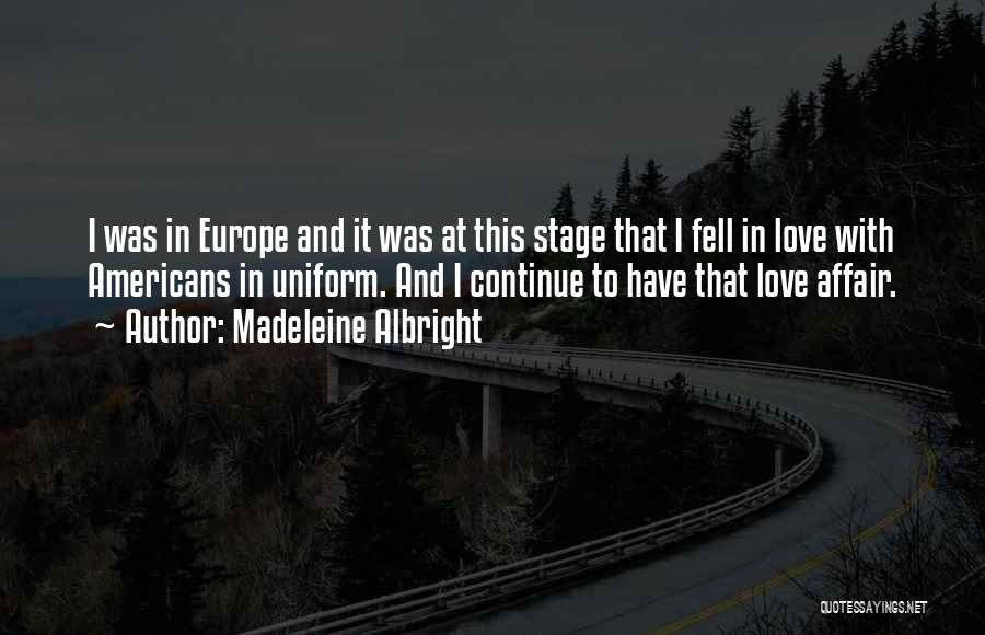 Madeleine Albright Quotes: I Was In Europe And It Was At This Stage That I Fell In Love With Americans In Uniform. And