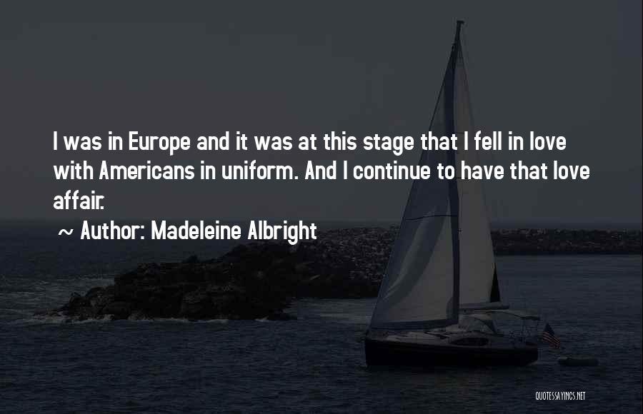 Madeleine Albright Quotes: I Was In Europe And It Was At This Stage That I Fell In Love With Americans In Uniform. And