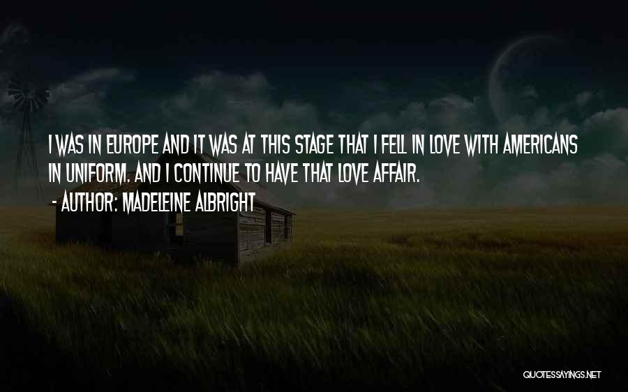 Madeleine Albright Quotes: I Was In Europe And It Was At This Stage That I Fell In Love With Americans In Uniform. And