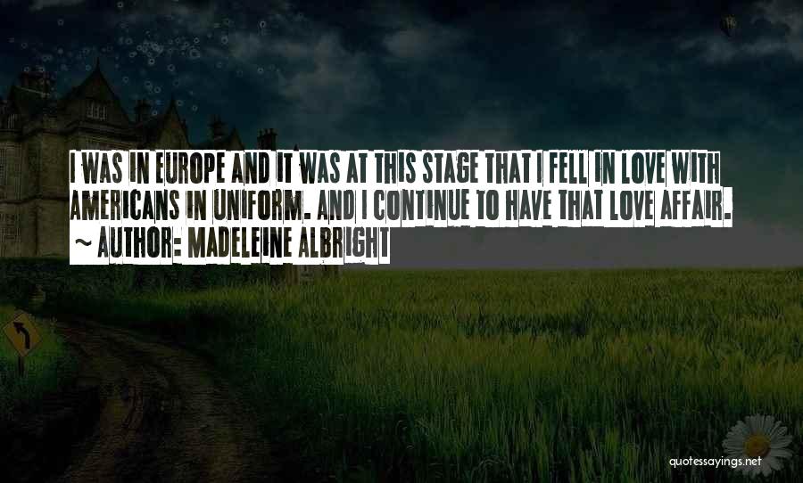 Madeleine Albright Quotes: I Was In Europe And It Was At This Stage That I Fell In Love With Americans In Uniform. And