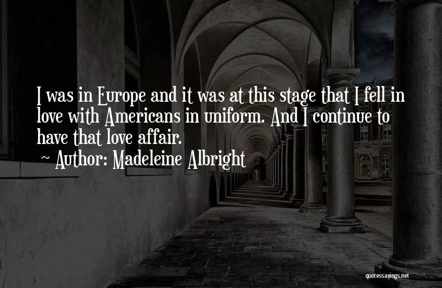 Madeleine Albright Quotes: I Was In Europe And It Was At This Stage That I Fell In Love With Americans In Uniform. And