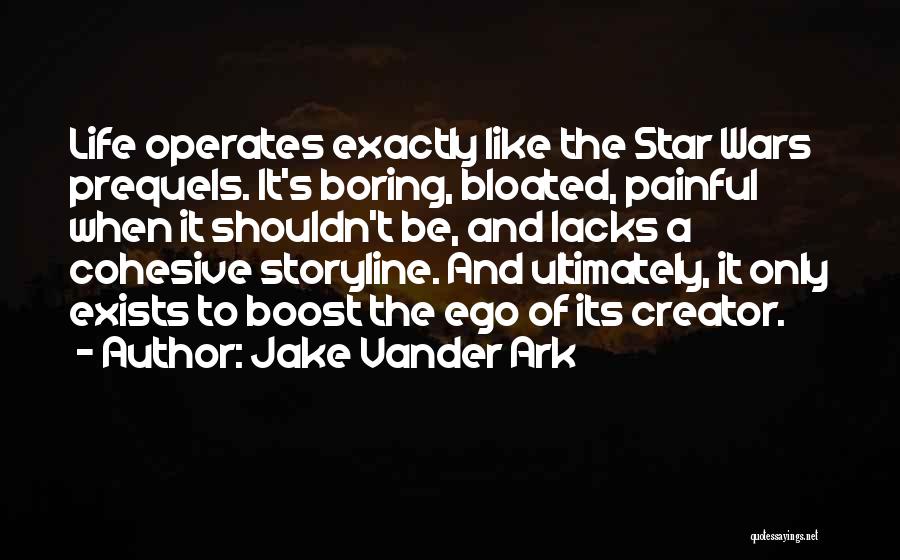 Jake Vander Ark Quotes: Life Operates Exactly Like The Star Wars Prequels. It's Boring, Bloated, Painful When It Shouldn't Be, And Lacks A Cohesive