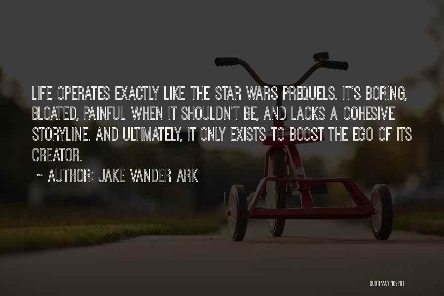 Jake Vander Ark Quotes: Life Operates Exactly Like The Star Wars Prequels. It's Boring, Bloated, Painful When It Shouldn't Be, And Lacks A Cohesive