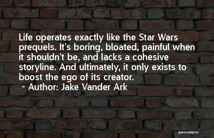 Jake Vander Ark Quotes: Life Operates Exactly Like The Star Wars Prequels. It's Boring, Bloated, Painful When It Shouldn't Be, And Lacks A Cohesive