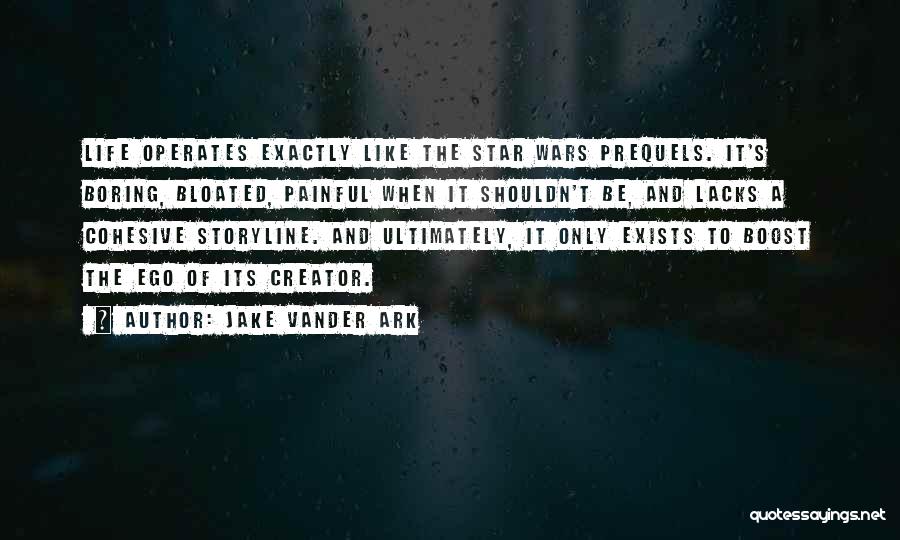 Jake Vander Ark Quotes: Life Operates Exactly Like The Star Wars Prequels. It's Boring, Bloated, Painful When It Shouldn't Be, And Lacks A Cohesive