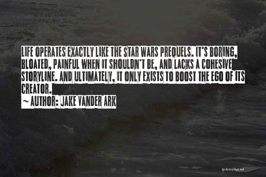 Jake Vander Ark Quotes: Life Operates Exactly Like The Star Wars Prequels. It's Boring, Bloated, Painful When It Shouldn't Be, And Lacks A Cohesive