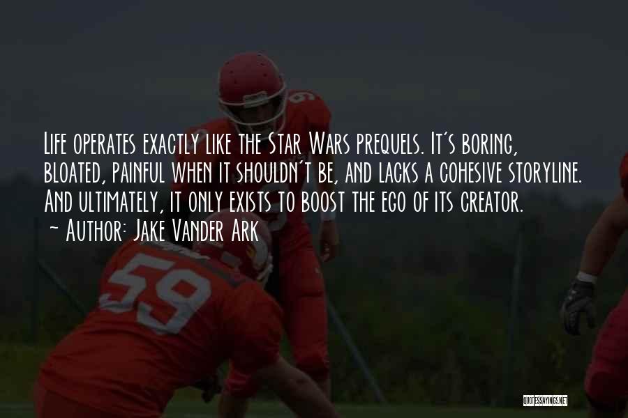 Jake Vander Ark Quotes: Life Operates Exactly Like The Star Wars Prequels. It's Boring, Bloated, Painful When It Shouldn't Be, And Lacks A Cohesive