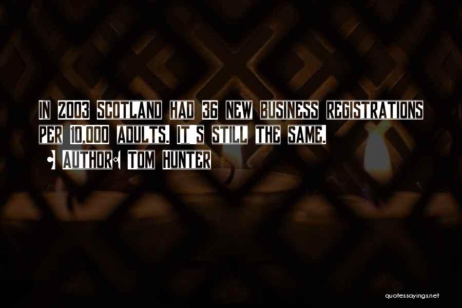 Tom Hunter Quotes: In 2003 Scotland Had 36 New Business Registrations Per 10,000 Adults. It's Still The Same.