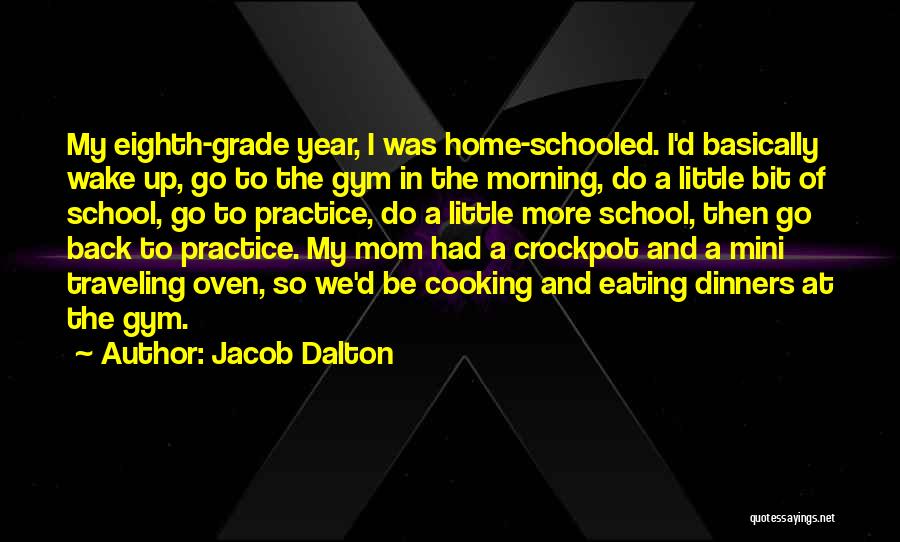 Jacob Dalton Quotes: My Eighth-grade Year, I Was Home-schooled. I'd Basically Wake Up, Go To The Gym In The Morning, Do A Little