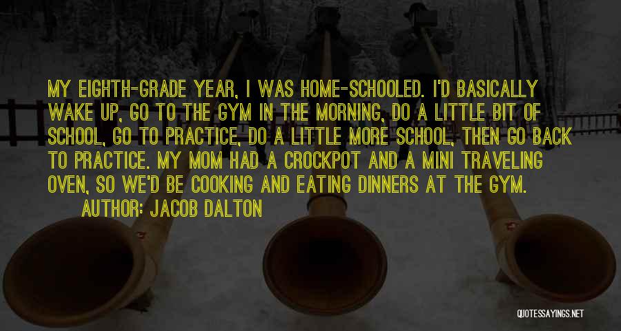 Jacob Dalton Quotes: My Eighth-grade Year, I Was Home-schooled. I'd Basically Wake Up, Go To The Gym In The Morning, Do A Little