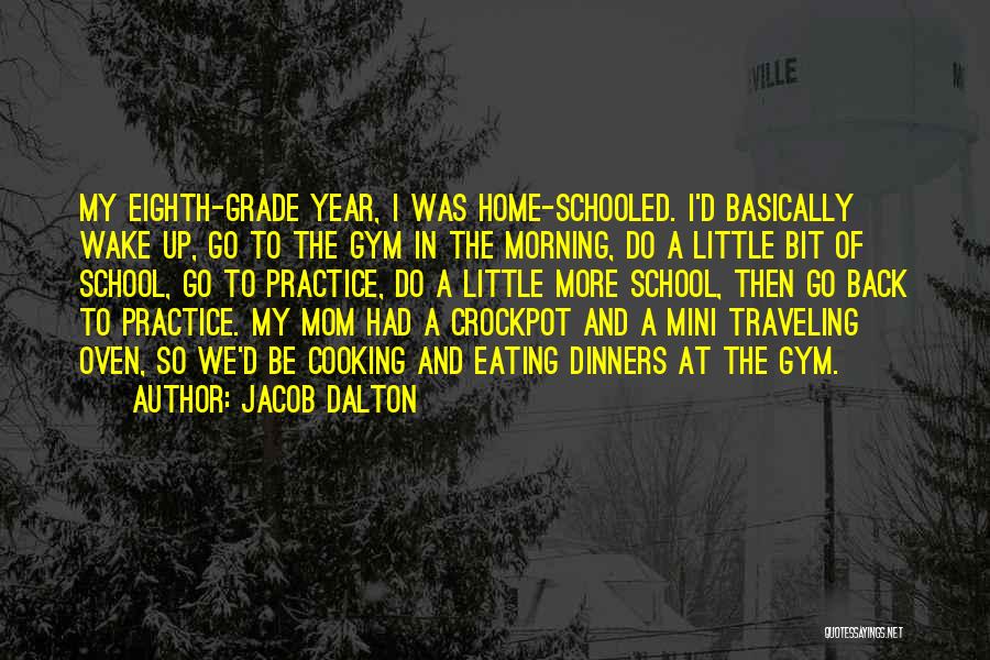 Jacob Dalton Quotes: My Eighth-grade Year, I Was Home-schooled. I'd Basically Wake Up, Go To The Gym In The Morning, Do A Little