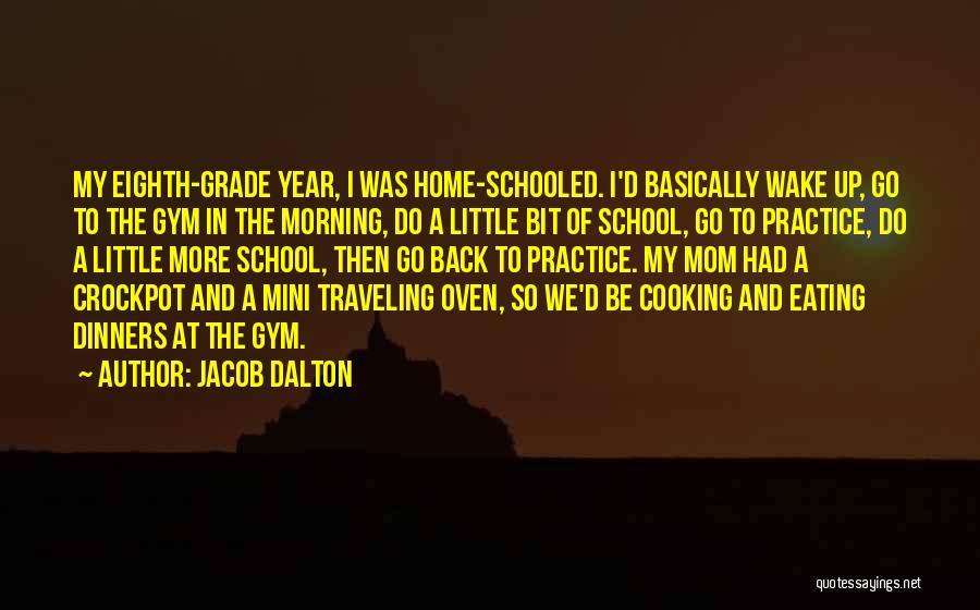 Jacob Dalton Quotes: My Eighth-grade Year, I Was Home-schooled. I'd Basically Wake Up, Go To The Gym In The Morning, Do A Little