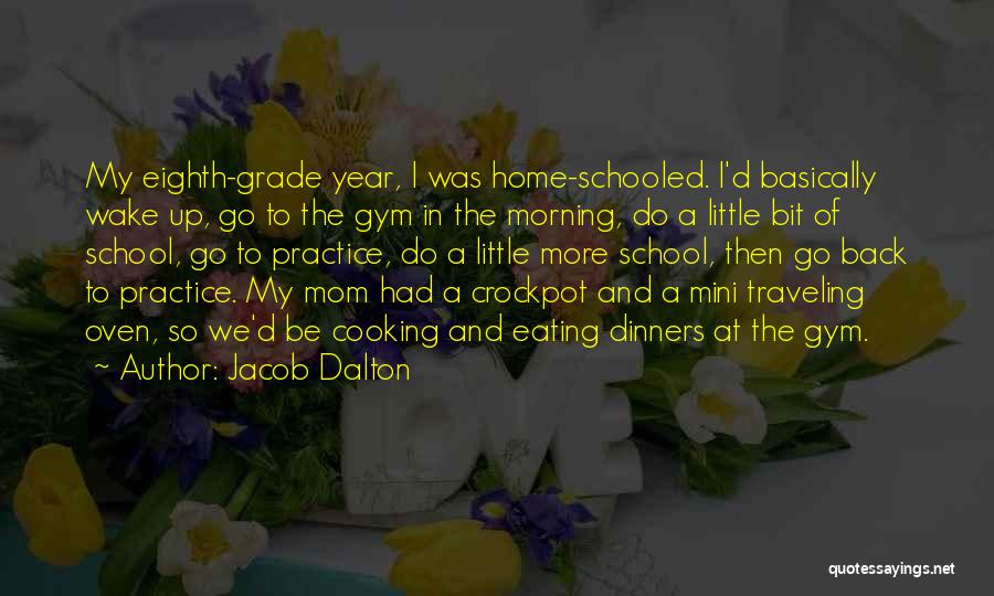 Jacob Dalton Quotes: My Eighth-grade Year, I Was Home-schooled. I'd Basically Wake Up, Go To The Gym In The Morning, Do A Little