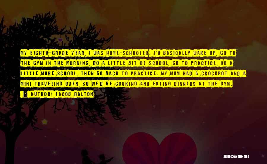 Jacob Dalton Quotes: My Eighth-grade Year, I Was Home-schooled. I'd Basically Wake Up, Go To The Gym In The Morning, Do A Little