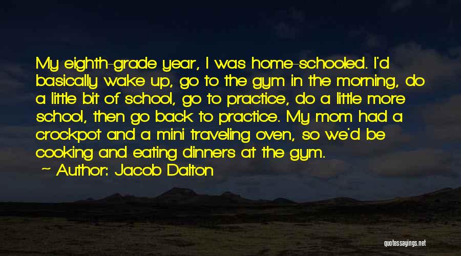 Jacob Dalton Quotes: My Eighth-grade Year, I Was Home-schooled. I'd Basically Wake Up, Go To The Gym In The Morning, Do A Little