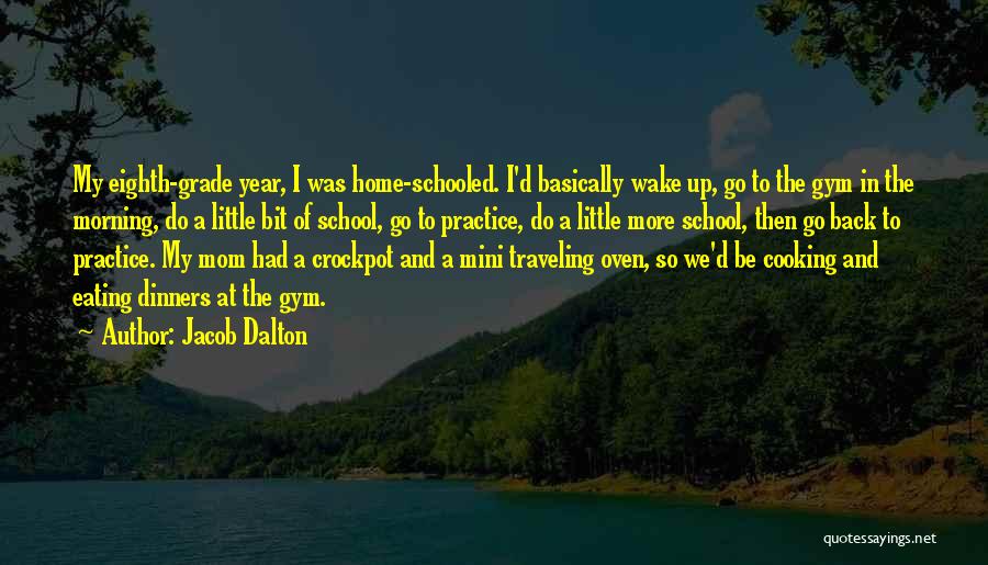 Jacob Dalton Quotes: My Eighth-grade Year, I Was Home-schooled. I'd Basically Wake Up, Go To The Gym In The Morning, Do A Little