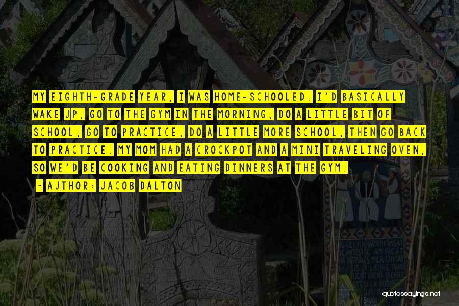 Jacob Dalton Quotes: My Eighth-grade Year, I Was Home-schooled. I'd Basically Wake Up, Go To The Gym In The Morning, Do A Little