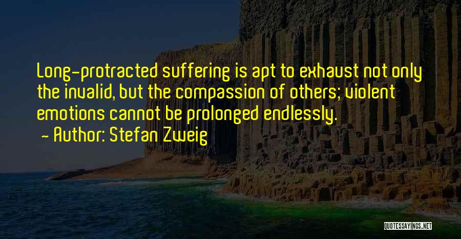 Stefan Zweig Quotes: Long-protracted Suffering Is Apt To Exhaust Not Only The Invalid, But The Compassion Of Others; Violent Emotions Cannot Be Prolonged