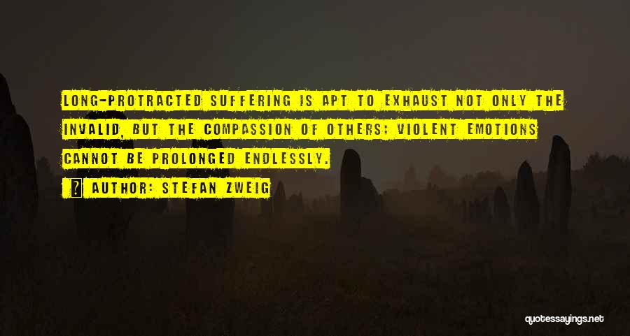 Stefan Zweig Quotes: Long-protracted Suffering Is Apt To Exhaust Not Only The Invalid, But The Compassion Of Others; Violent Emotions Cannot Be Prolonged