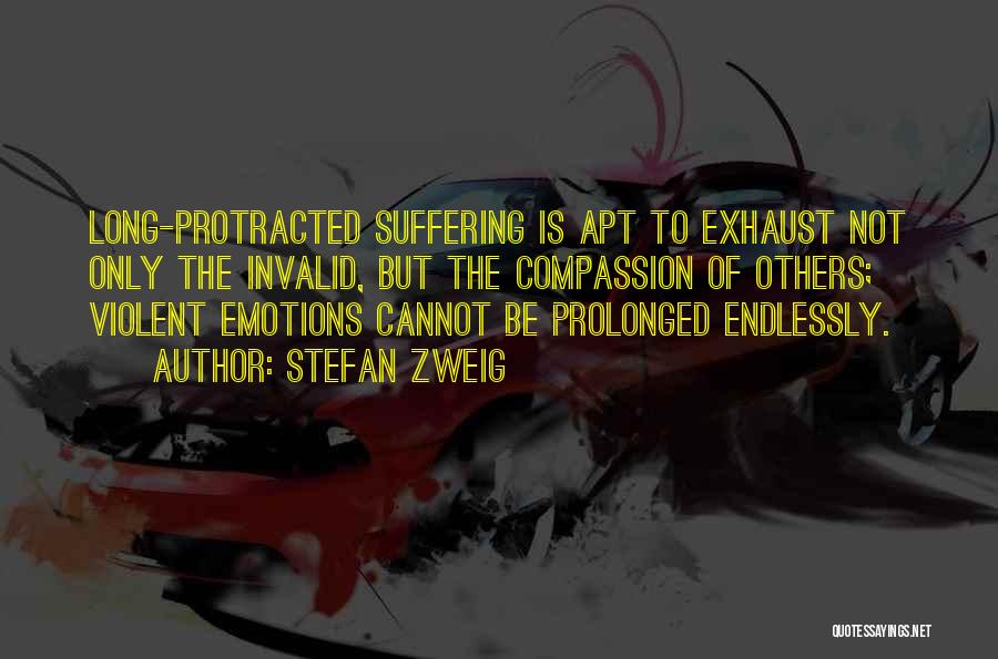 Stefan Zweig Quotes: Long-protracted Suffering Is Apt To Exhaust Not Only The Invalid, But The Compassion Of Others; Violent Emotions Cannot Be Prolonged