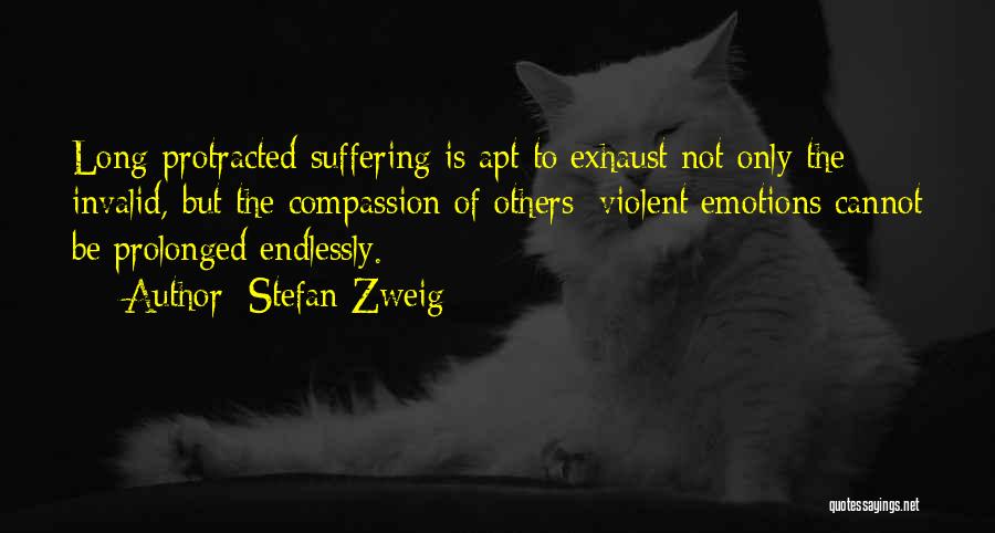 Stefan Zweig Quotes: Long-protracted Suffering Is Apt To Exhaust Not Only The Invalid, But The Compassion Of Others; Violent Emotions Cannot Be Prolonged