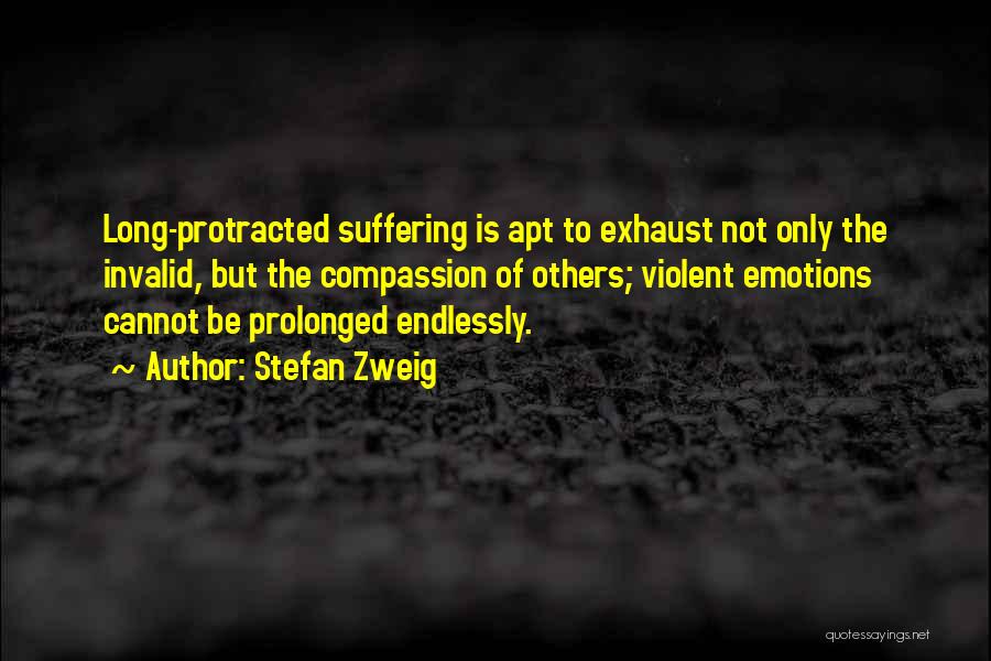 Stefan Zweig Quotes: Long-protracted Suffering Is Apt To Exhaust Not Only The Invalid, But The Compassion Of Others; Violent Emotions Cannot Be Prolonged